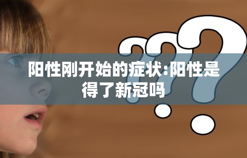 阳性刚开始的症状:阳性是得了新冠吗