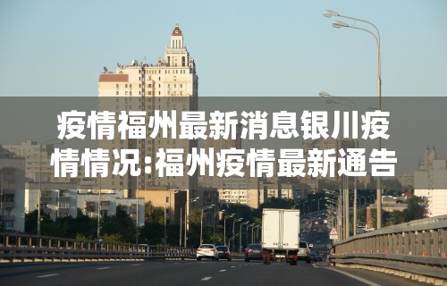 疫情福州最新消息银川疫情情况:福州疫情最新通告福建