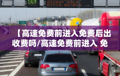 【高速免费前进入免费后出收费吗/高速免费前进入 免费后出收费吗,卡如何还】