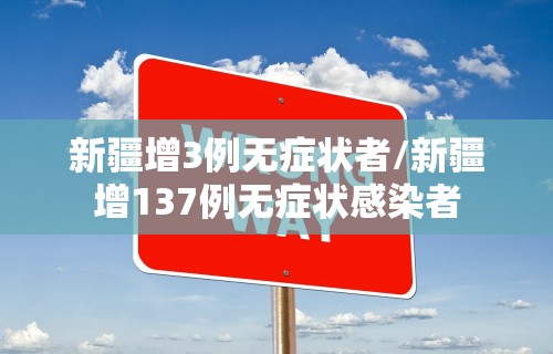 新疆增3例无症状者/新疆增137例无症状感染者