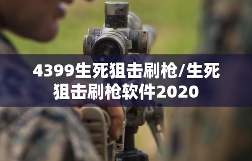 4399生死狙击刷枪/生死狙击刷枪软件2020