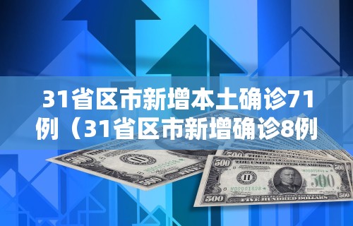 31省区市新增本土确诊71例(31省区市新增确诊8例含本土1例)