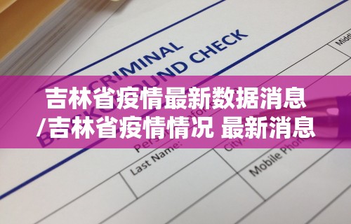 吉林省疫情最新数据消息/吉林省疫情情况 最新消息