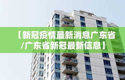 【新冠疫情最新消息广东省/广东省新冠最新信息】
