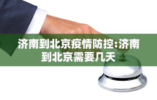 济南到北京疫情防控:济南到北京需要几天