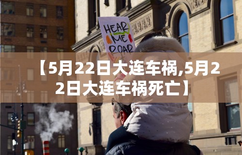 【5月22日大连车祸,5月22日大连车祸死亡】
