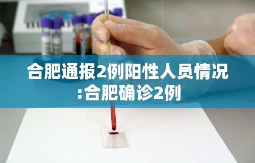 合肥通报2例阳性人员情况:合肥确诊2例