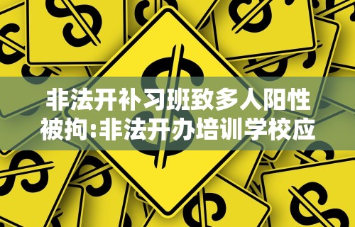 非法开补习班致多人阳性被拘:非法开办培训学校应当受什么处罚