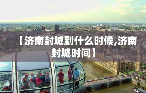 【济南封城到什么时候,济南封城时间】