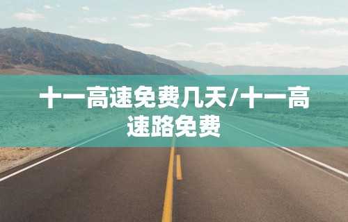 十一高速免费几天/十一高速路免费