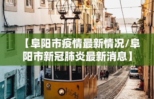 【阜阳市疫情最新情况/阜阳市新冠肺炎最新消息】