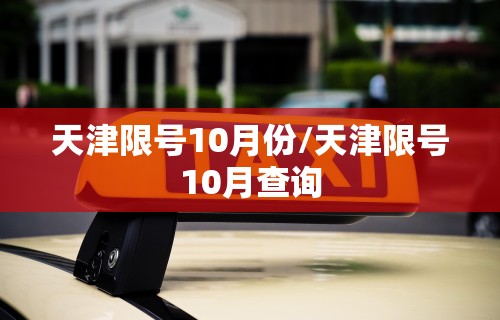 天津限号10月份/天津限号10月查询 天津限号10月份/天津限号10月查询