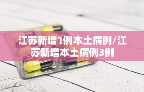 江苏新增1例本土病例/江苏新增本土病例3例