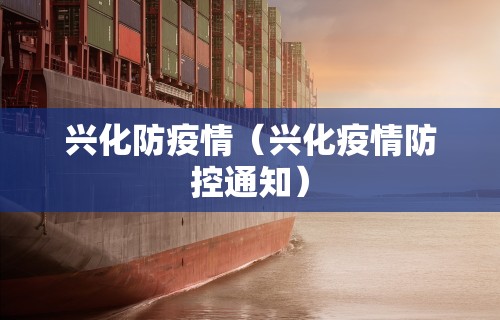 兴化防疫情（兴化疫情防控通知）