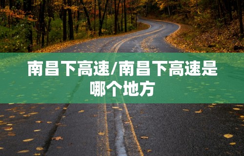南昌下高速/南昌下高速是哪个地方