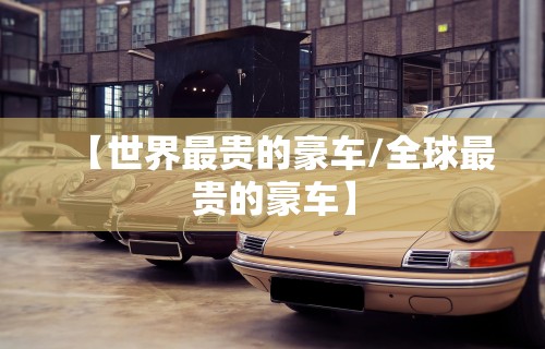 【世界最贵的豪车/全球最贵的豪车】 【世界最贵的豪车/全球最贵的豪车】