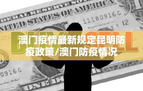 澳门疫情最新规定昆明防疫政策/澳门防疫情况