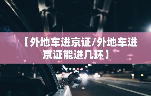 【外地车进京证/外地车进京证能进几环】