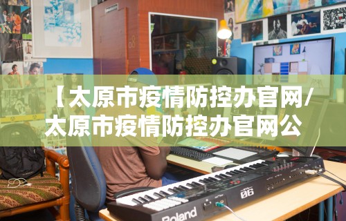 【太原市疫情防控办官网/太原市疫情防控办官网公告】