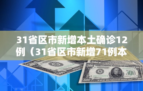 31省区市新增本土确诊12例（31省区市新增71例本土确诊）