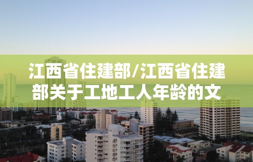 江西省住建部/江西省住建部关于工地工人年龄的文件