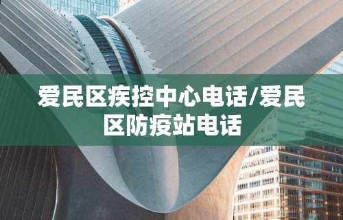 爱民区疾控中心电话/爱民区防疫站电话