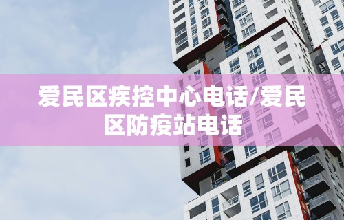 爱民区疾控中心电话/爱民区防疫站电话