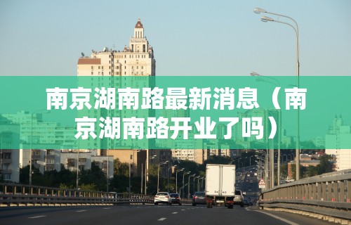 南京湖南路最新消息（南京湖南路开业了吗）