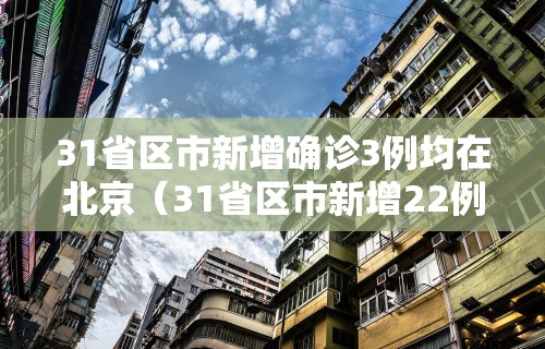 31省区市新增确诊3例均在北京（31省区市新增22例确诊本土13例 均在北京）