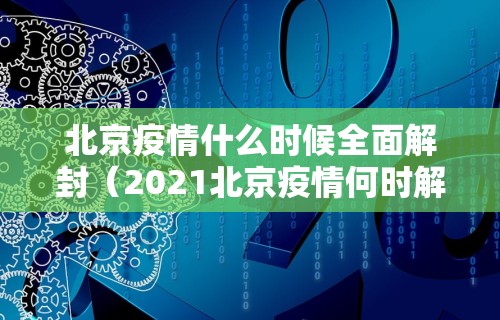 北京疫情什么时候全面解封（2021北京疫情何时解封）