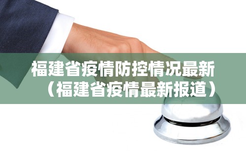 福建省疫情防控情况最新（福建省疫情最新报道）