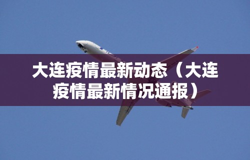 大连疫情最新动态（大连疫情最新情况通报）