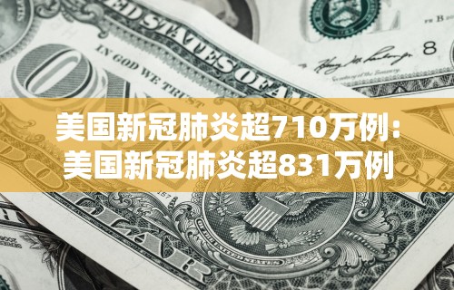 美国新冠肺炎超710万例:美国新冠肺炎超831万例