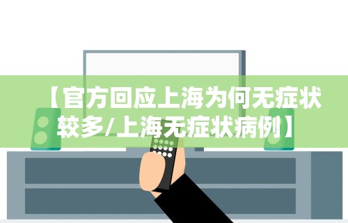【官方回应上海为何无症状较多/上海无症状病例】