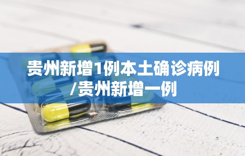 贵州新增1例本土确诊病例/贵州新增一例
