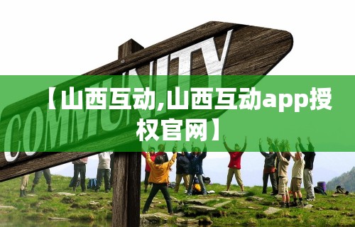 【山西互动,山西互动app授权官网】