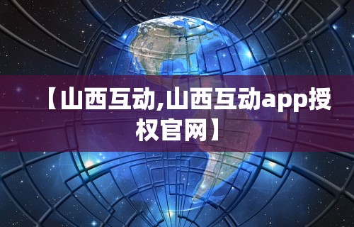 【山西互动,山西互动app授权官网】