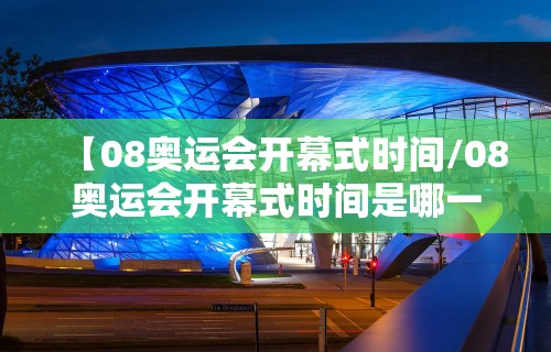 【08奥运会开幕式时间/08奥运会开幕式时间是哪一天】