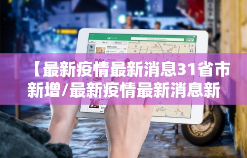 【最新疫情最新消息31省市新增/最新疫情最新消息新增确诊病例】 【最新疫情最新消息31省市新增/最新疫情最新消息新增确诊病例】