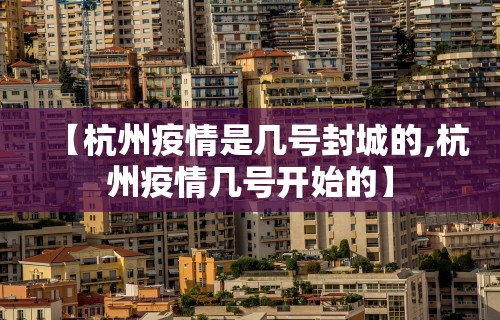 【杭州疫情是几号封城的,杭州疫情几号开始的】