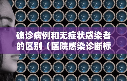 确诊病例和无症状感染者的区别（医院感染诊断标准试行）