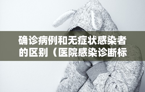 确诊病例和无症状感染者的区别（医院感染诊断标准试行）