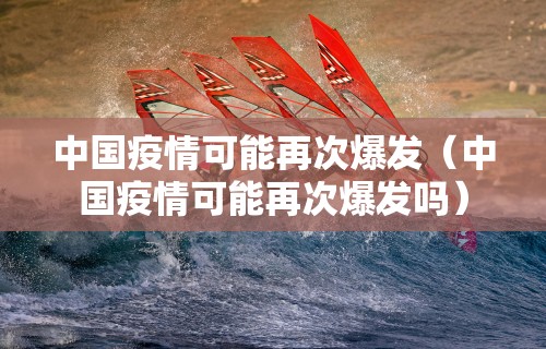 中国疫情可能再次爆发（中国疫情可能再次爆发吗）