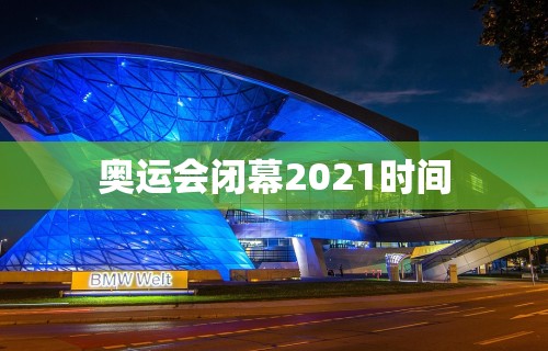 奥运会闭幕2021时间