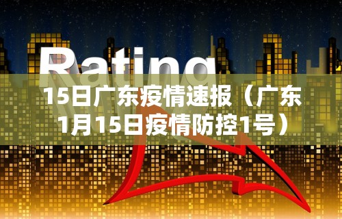 15日广东疫情速报（广东1月15日疫情防控1号）