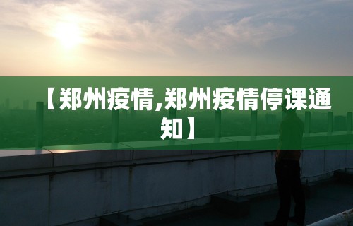 【郑州疫情,郑州疫情停课通知】 【郑州疫情,郑州疫情停课通知】