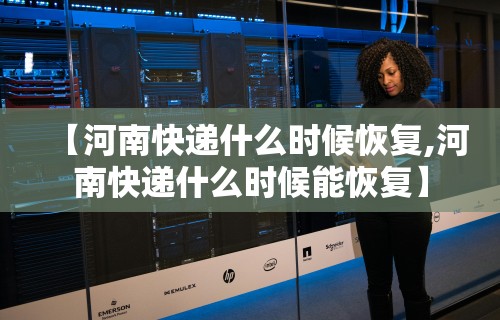 【河南快递什么时候恢复,河南快递什么时候能恢复】