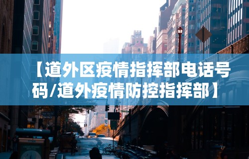 【道外区疫情指挥部电话号码/道外疫情防控指挥部】