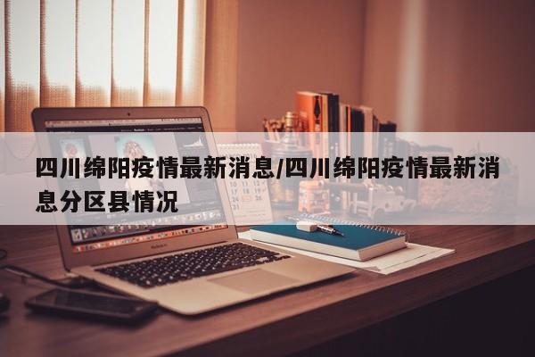 四川绵阳疫情最新消息/四川绵阳疫情最新消息分区县情况