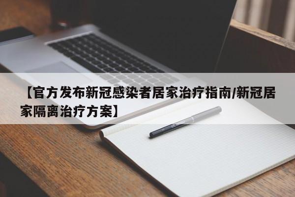 【官方发布新冠感染者居家治疗指南/新冠居家隔离治疗方案】